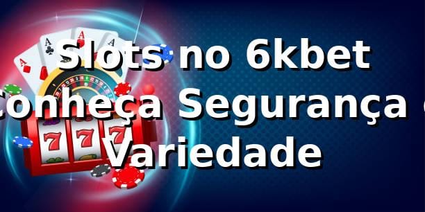 Slots no 6kbet ⭐ Conheça Segurança e Variedade