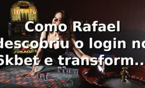 Como Rafael descobriu o login no 6kbet e transformou sua experiência de apostas 🎲