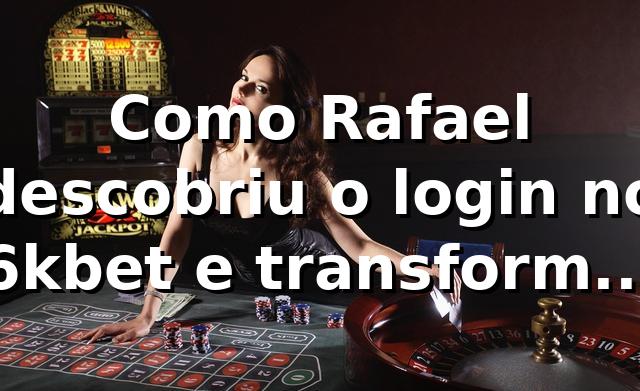 Como Rafael descobriu o login no 6kbet e transformou sua experiência de apostas 🎲