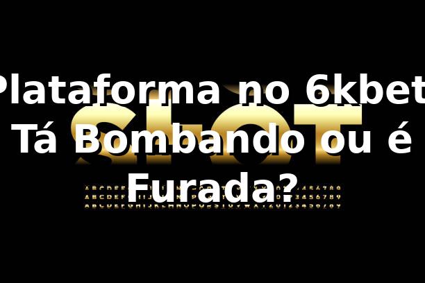 Plataforma no 6kbet: Tá Bombando ou é Furada? 🎯 1 Plataforma no 6kbet: Tá Bombando ou é Furada? 🎯