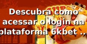 Descubra como acessar o login na plataforma 6kbet e aproveitar as apostas online