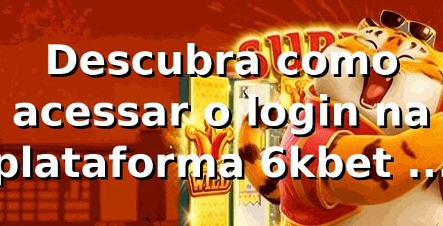 Descubra como acessar o login na plataforma 6kbet e aproveitar as apostas online